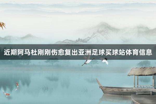 近期阿马杜刚刚伤愈复出亚洲足球买球站体育信息