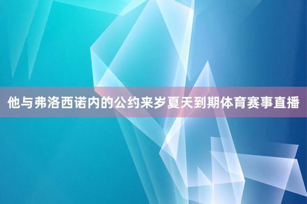 他与弗洛西诺内的公约来岁夏天到期体育赛事直播