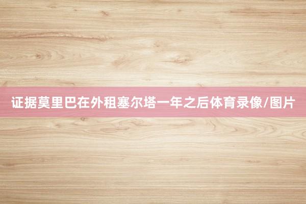 证据莫里巴在外租塞尔塔一年之后体育录像/图片