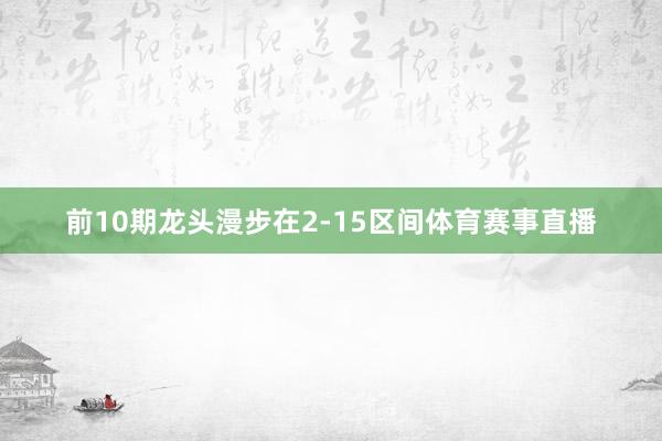 前10期龙头漫步在2-15区间体育赛事直播