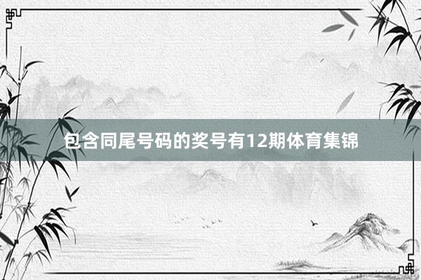 包含同尾号码的奖号有12期体育集锦