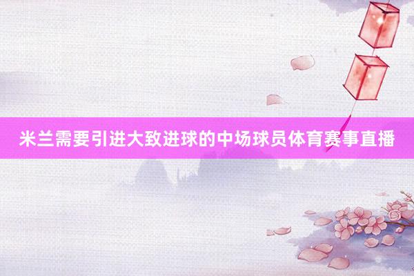 米兰需要引进大致进球的中场球员体育赛事直播