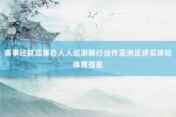 赛事还联动举办人人巡游骑行当作亚洲足球买球站体育信息