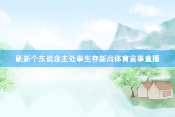 刷新个东说念主处事生存新高体育赛事直播