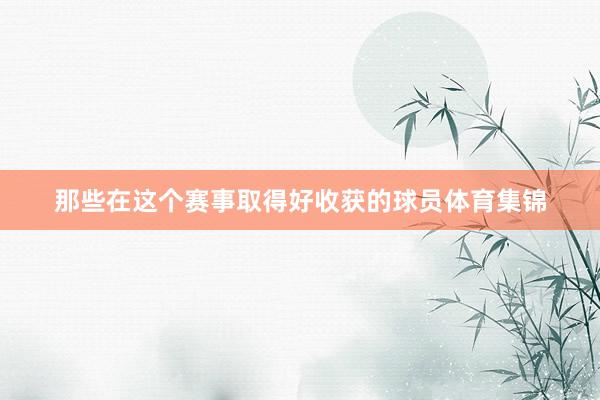 那些在这个赛事取得好收获的球员体育集锦