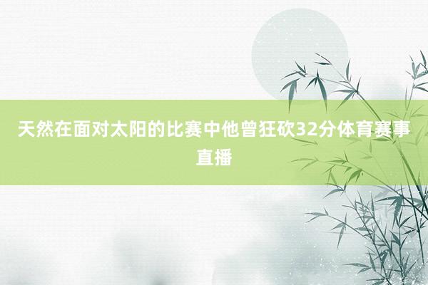 天然在面对太阳的比赛中他曾狂砍32分体育赛事直播