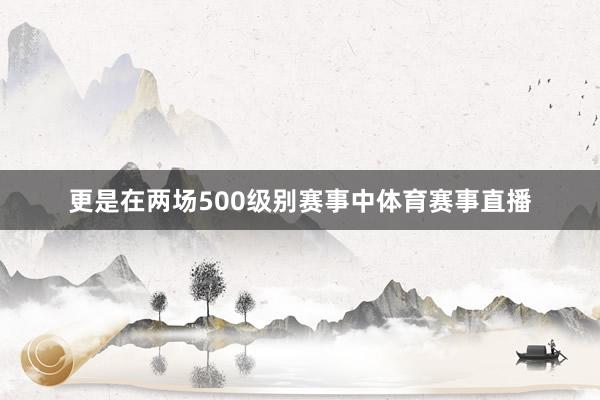 更是在两场500级别赛事中体育赛事直播