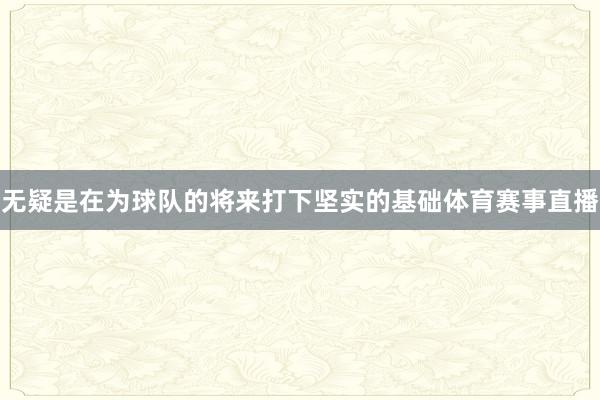 无疑是在为球队的将来打下坚实的基础体育赛事直播