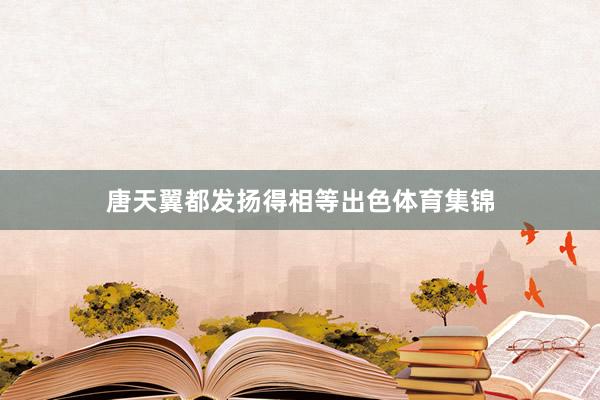 唐天翼都发扬得相等出色体育集锦