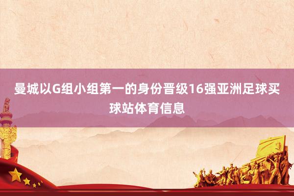 曼城以G组小组第一的身份晋级16强亚洲足球买球站体育信息