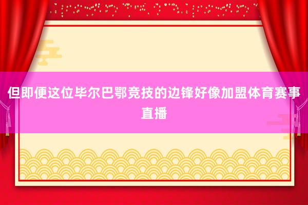 但即便这位毕尔巴鄂竞技的边锋好像加盟体育赛事直播
