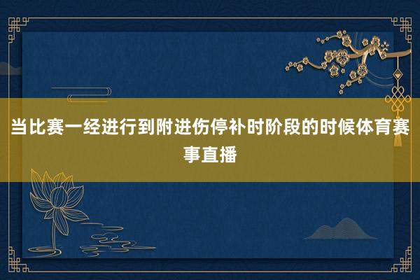 当比赛一经进行到附进伤停补时阶段的时候体育赛事直播
