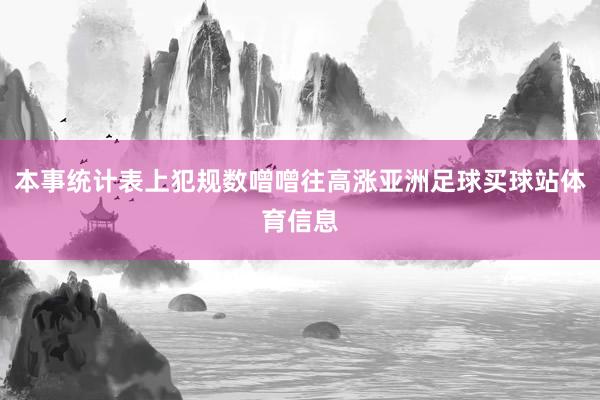 本事统计表上犯规数噌噌往高涨亚洲足球买球站体育信息