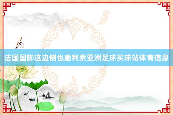 法国国脚这边倒也脆利索亚洲足球买球站体育信息
