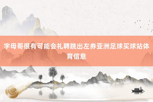 字母哥很有可能会礼聘跳出左券亚洲足球买球站体育信息