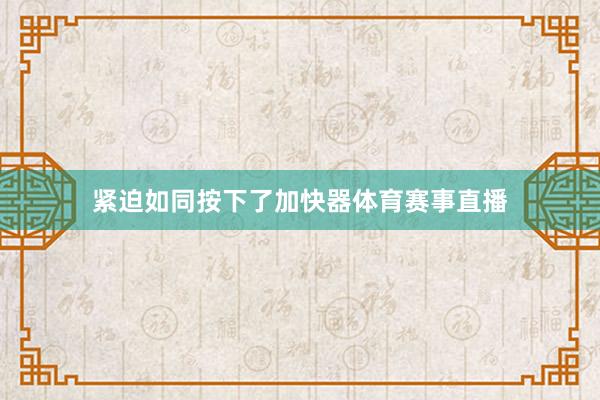 紧迫如同按下了加快器体育赛事直播