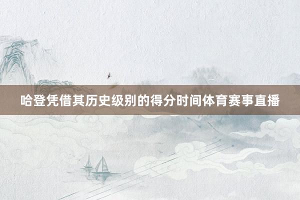哈登凭借其历史级别的得分时间体育赛事直播