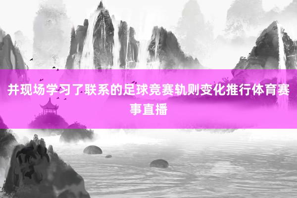 并现场学习了联系的足球竞赛轨则变化推行体育赛事直播