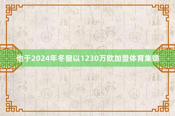他于2024年冬窗以1230万欧加盟体育集锦
