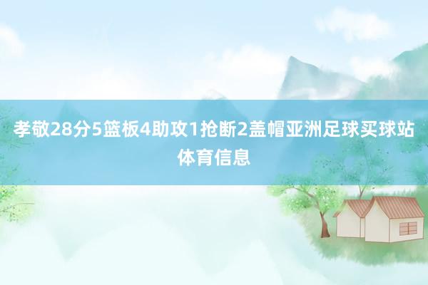 孝敬28分5篮板4助攻1抢断2盖帽亚洲足球买球站体育信息
