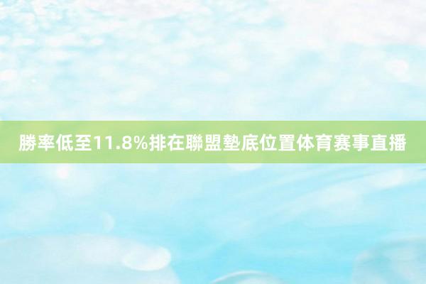 勝率低至11.8%排在聯盟墊底位置体育赛事直播