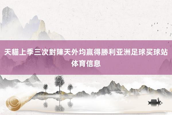 天貓上季三次對陣天外均赢得勝利亚洲足球买球站体育信息