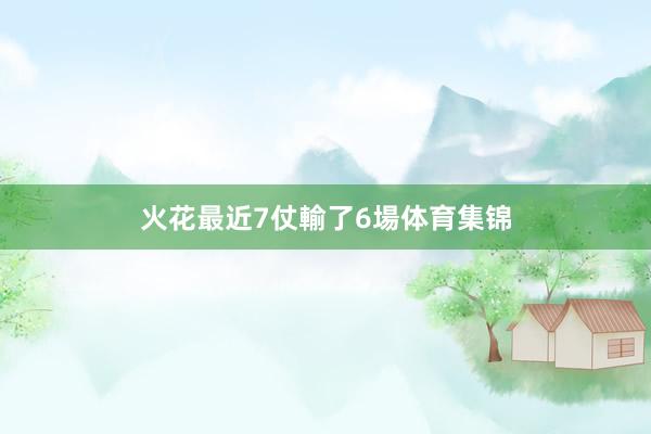 火花最近7仗輸了6場体育集锦