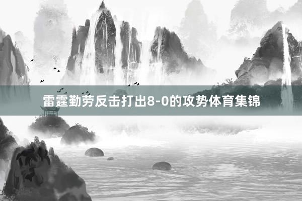 雷霆勤劳反击打出8-0的攻势体育集锦
