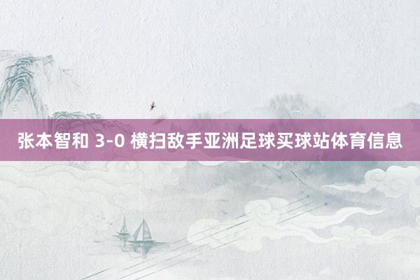张本智和 3-0 横扫敌手亚洲足球买球站体育信息