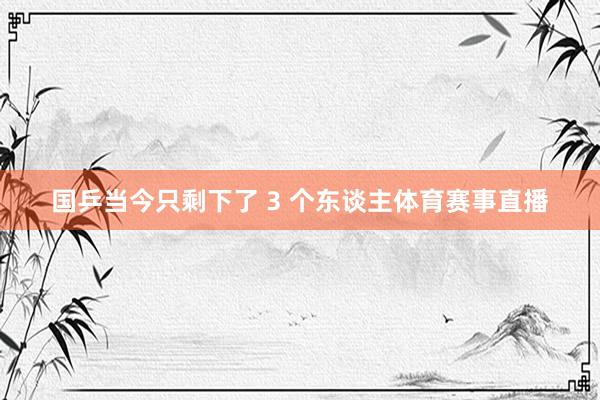 国乒当今只剩下了 3 个东谈主体育赛事直播