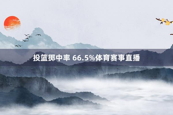 投篮掷中率 66.5%体育赛事直播
