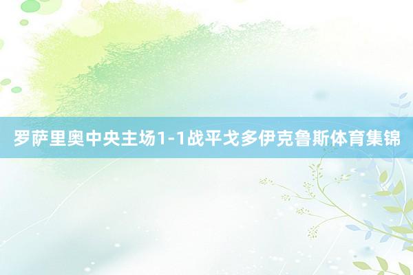 罗萨里奥中央主场1-1战平戈多伊克鲁斯体育集锦