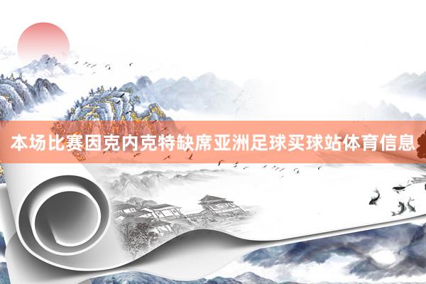 本场比赛因克内克特缺席亚洲足球买球站体育信息