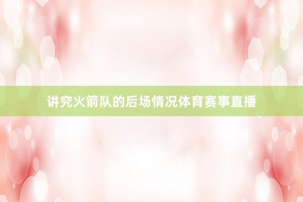 讲究火箭队的后场情况体育赛事直播