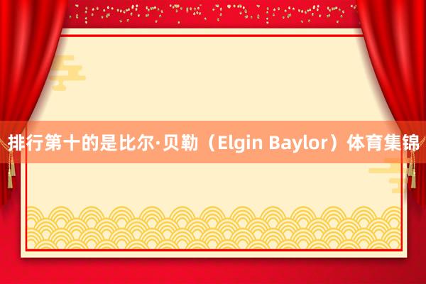 排行第十的是比尔·贝勒（Elgin Baylor）体育集锦