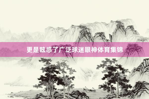 更是眩惑了广泛球迷眼神体育集锦