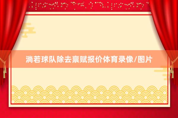淌若球队除去禀赋报价体育录像/图片