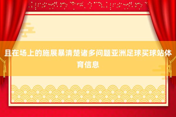 且在场上的施展暴清楚诸多问题亚洲足球买球站体育信息