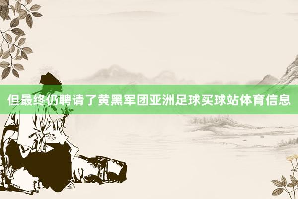 但最终仍聘请了黄黑军团亚洲足球买球站体育信息