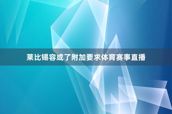 莱比锡容或了附加要求体育赛事直播