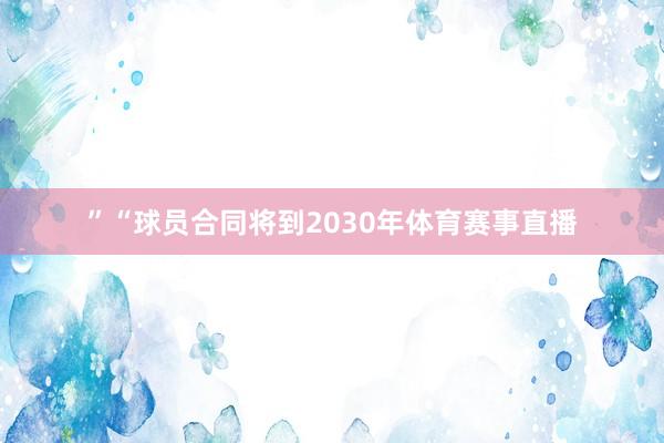 ”　　“球员合同将到2030年体育赛事直播