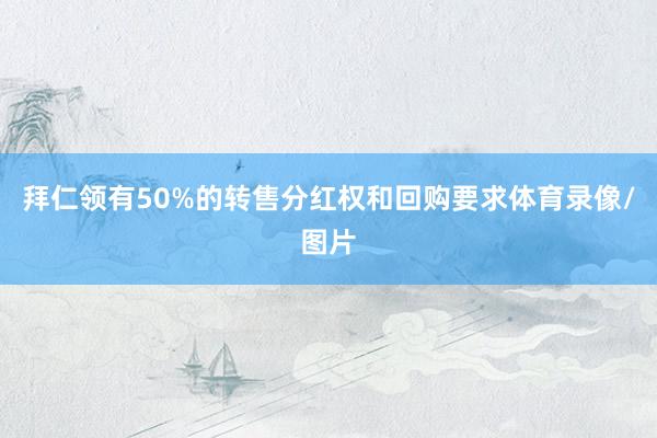 拜仁领有50%的转售分红权和回购要求体育录像/图片