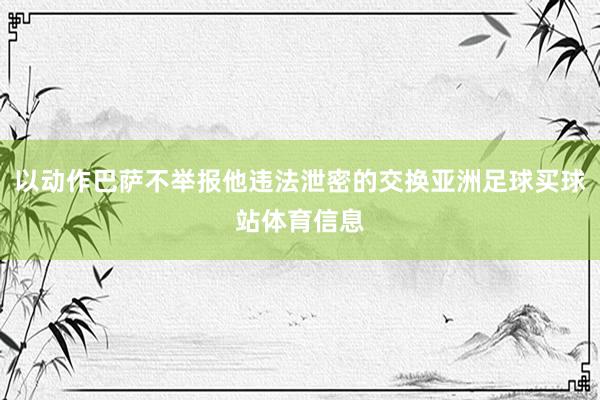 以动作巴萨不举报他违法泄密的交换亚洲足球买球站体育信息