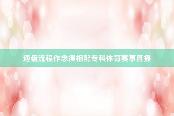 通盘流程作念得相配专科体育赛事直播