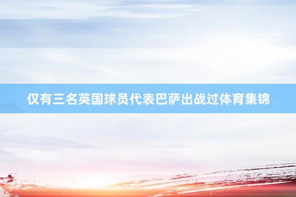 仅有三名英国球员代表巴萨出战过体育集锦