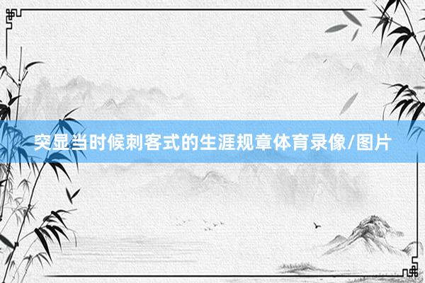 突显当时候刺客式的生涯规章体育录像/图片