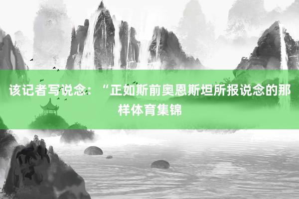 该记者写说念：“正如斯前奥恩斯坦所报说念的那样体育集锦