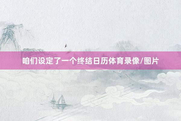 咱们设定了一个终结日历体育录像/图片