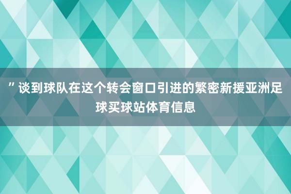 ”谈到球队在这个转会窗口引进的繁密新援亚洲足球买球站体育信息