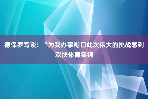 德保罗写谈：“为我办事糊口此次伟大的挑战感到欢快体育集锦